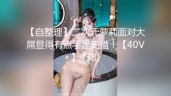 【自整理】二次元萝莉面对大屌显得有点手足无措！【40V】 (38)