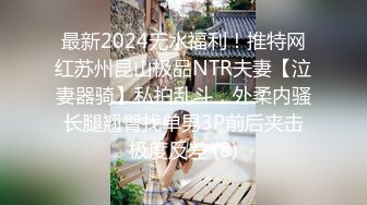 最新2024无水福利！推特网红苏州昆山极品NTR夫妻【泣妻器骑】私拍乱斗，外柔内骚长腿翘臀找单男3P前后夹击极度反差 (8)