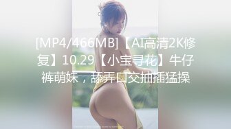 [MP4/466MB]【AI高清2K修复】10.29【小宝寻花】牛仔裤萌妹，舔弄口交抽插猛操