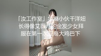 「汝工作室」华裔小伙干洋妞 长得像艾薇儿的金发少女拜服在第一次亚裔大鸡巴下