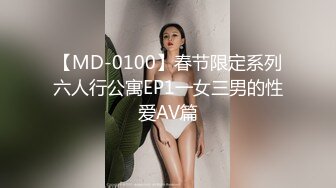 【MD-0100】春节限定系列六人行公寓EP1一女三男的性爱AV篇