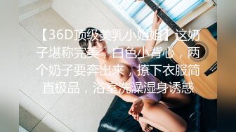 【36D顶级美乳小姐姐】这奶子堪称完美，白色小背心，两个奶子要奔出来，撩下衣服简直极品，浴室洗澡湿身诱惑