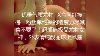 ✿优雅气质尤物✿X音网红被榜一粉丝单约操的精疲力尽喊着不要了！超颜值极品尤物女神，外表清纯靓丽床上风骚