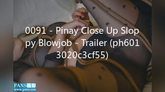 0091 - Pinay Close Up Sloppy Blowjob - Trailer (ph6013020c3cf55)