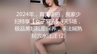 2024年，真实偷拍，良家少妇特享【女子SPA】4天5场，极品美妇私密保养，手法娴熟粉穴水汪汪 (2)