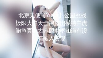  北京天使【Yuka】公园挑战极限大白天全裸露出模特白虎鲍鱼真的太养眼啦不知道有没有被人发现