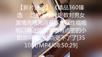 【新片速遞】 《精品360臻选㊙️泄密》绿叶房数对男女激情肉搏亮点多多大叔性福啪啪口爆还给按摩话有点密的小姐浪叫老公快点受不了了[3510M/MP4/08:50:29]