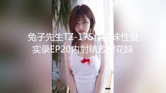 兔子先生TZ-175樱花妹性爱实录EP20内射精致樱花妹