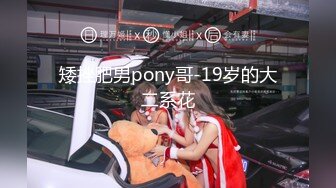 矮挫肥男pony哥-19岁的大二系花