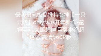 最美豪乳极品推特女神【一只云烧】onlyfans开年新作-童颜巨乳 大眼超神 巨乳淋浴超诱惑 高清960P版