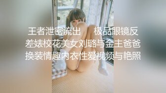 王者泄密流出❤️极品眼镜反差婊校花美女刘璐与金主爸爸换装情趣内衣性爱视频与艳照