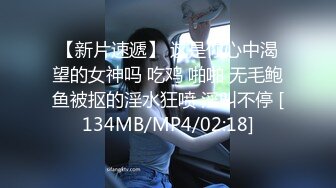 【新片速遞】 这是你心中渴望的女神吗 吃鸡 啪啪 无毛鲍鱼被抠的淫水狂喷 淫叫不停 [134MB/MP4/02:18]