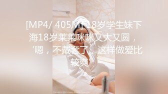 [MP4/ 405M] 18岁学生妹下海18岁莱莱咪咪又大又圆，‘嗯，不戴套了，这样做爱比较爽’