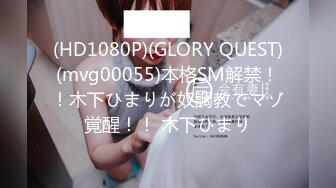 (HD1080P)(GLORY QUEST)(mvg00055)本格SM解禁！！木下ひまりが奴調教でマゾ覚醒！！ 木下ひまり