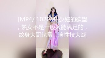 [MP4/ 1020M] 少妇的欲望，熟女不是一般人能满足的，纹身大哥轮番上演性技大战