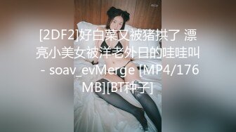 [2DF2]好白菜又被猪拱了 漂亮小美女被洋老外日的哇哇叫 - soav_evMerge [MP4/176MB][BT种子]