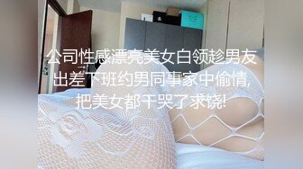 公司性感漂亮美女白领趁男友出差下班约男同事家中偷情,把美女都干哭了求饶!