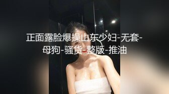 正面露脸爆操山东少妇-无套-母狗-骚货-整版-推油