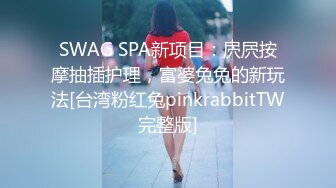 SWAG SPA新项目：屄屄按摩抽插护理，富婆兔兔的新玩法[台湾粉红兔pinkrabbitTW完整版]