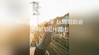 HongKongDoll  玩偶姐姐会员私信短片流出