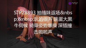 STP28893 抽搐妹返场&nbsp;&nbsp;玩的很开 跳蛋大黑牛伺候 骑乘姿势爆操 深插撞击啪啪声