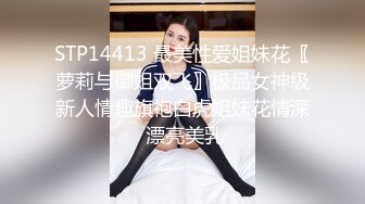 STP14413 最美性爱姐妹花〖萝莉与御姐双飞〗极品女神级新人情趣旗袍白虎姐妹花情深 漂亮美乳