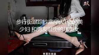 步行街跟踪抄底穿大T恤的美少妇 和男友逛街的JK美女