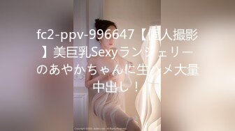 fc2-ppv-996647【個人撮影】美巨乳Sexyランジェリーのあやかちゃんに生ハメ大量中出し！