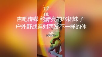 杏吧传媒 约漂亮的JK裙妹子 户外野战连射两发不一样的体验