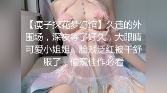 【瘦子探花梦幻馆】久违的外围场，深夜等了好久，大眼睛可爱小姐姐，脸颊泛红被干舒服了，偷窥佳作必看