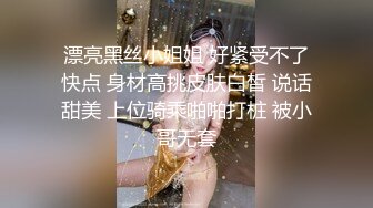 漂亮黑丝小姐姐 好紧受不了快点 身材高挑皮肤白皙 说话甜美 上位骑乘啪啪打桩 被小哥无套