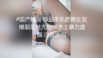 #国产精品 极品丰乳肥臀女友 爆裂黑丝尤物绑床上暴力虐操 淫语浪叫