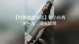 【91鲍先生探花】帅小伙再来一发，埋头舔屌