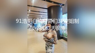 91浩哥自拍和哥们3P空姐制服小妹口活很棒