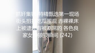 抓奸集锦-特精甄选第一现场街头扭打吃瓜围观 赤裸裸床上被逮还有被割屌的 各色良家女神狼狈瞬间 (242)