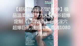 【超极品巨乳??I奶女神】极品温柔妹妹『九儿』最新超爆定制《口口奶茶》白虎淫穴 超爆巨乳 速插呻吟 高清1080P原版