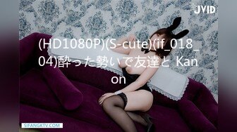 (HD1080P)(S-cute)(if_018_04)酔った勢いで友達と Kanon