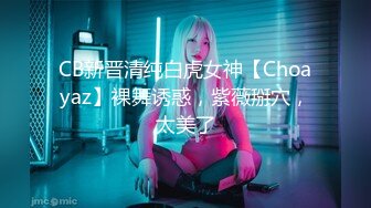 CB新晋清纯白虎女神【Choayaz】裸舞诱惑，紫薇掰穴，太美了