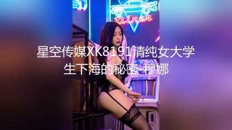 星空传媒XK8191清纯女大学生下海的秘密-穆娜