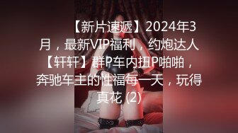 ♈♈♈【新片速遞】2024年3月，最新VIP福利，约炮达人【轩轩】群P车内扭P啪啪，奔驰车主的性福每一天，玩得真花 (2)