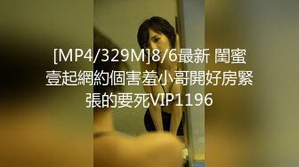 [MP4/329M]8/6最新 閨蜜壹起網約個害羞小哥開好房緊張的要死VIP1196