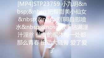 [MP4]STP23759 小九玥&nbsp;&nbsp;肥臀甜美小仙女&nbsp;&nbsp;抠BB自慰喷水&nbsp;&nbsp;双手沾满淫汁淫丝 仙女的酮体每一处都那么青春 扭动大骚臀 爱了爱了