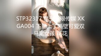 STP32317 星空无限传媒 XKGA004 下药上了隔壁可爱双马尾女孩 花花