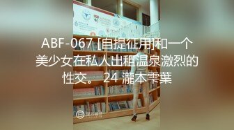 ABF-067 [自提征用]和一个美少女在私人出租温泉激烈的性交。 24 瀧本雫葉