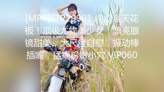 [MP4]STP29901 纯欲系天花板！顶级尤物美少女！漂亮眼镜甜美，大尺度自慰，振动棒插嘴，猛捅粉嫩小穴 VIP0600