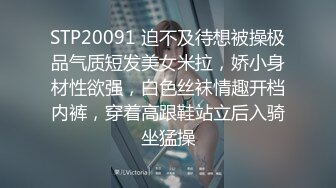 STP20091 迫不及待想被操极品气质短发美女米拉，娇小身材性欲强，白色丝袜情趣开档内裤，穿着高跟鞋站立后入骑坐猛操