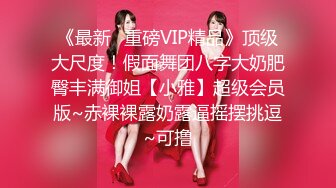 《最新✿重磅VIP精品》顶级大尺度！假面舞团八字大奶肥臀丰满御姐【小雅】超级会员版~赤裸裸露奶露逼摇摆挑逗~可撸