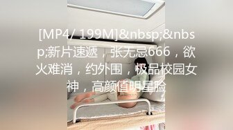 [MP4/ 199M]&nbsp;&nbsp;新片速遞，张无忌666，欲火难消，约外围，极品校园女神，高颜值明星脸