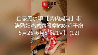 自录无水印 【肉肉妈妈】丰满熟妇鸡鸡素股摩擦吃鸡干炮5月25-6月5【21V】 (12)