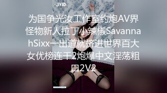 为国争光汝工作室约炮AV界怪物新人拉丁小辣椒SavannahSixx一出道就挤进世界百大女优榜连干2炮爆中文淫荡粗口2V2